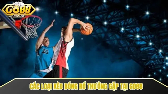 Tỷ Lệ Kèo Bóng Rổ Go88 - Kinh Nghiệm Cá Cược Bóng Rổ 2025 3 Các loại kèo bóng rổ phổ biến anh em cần nắm